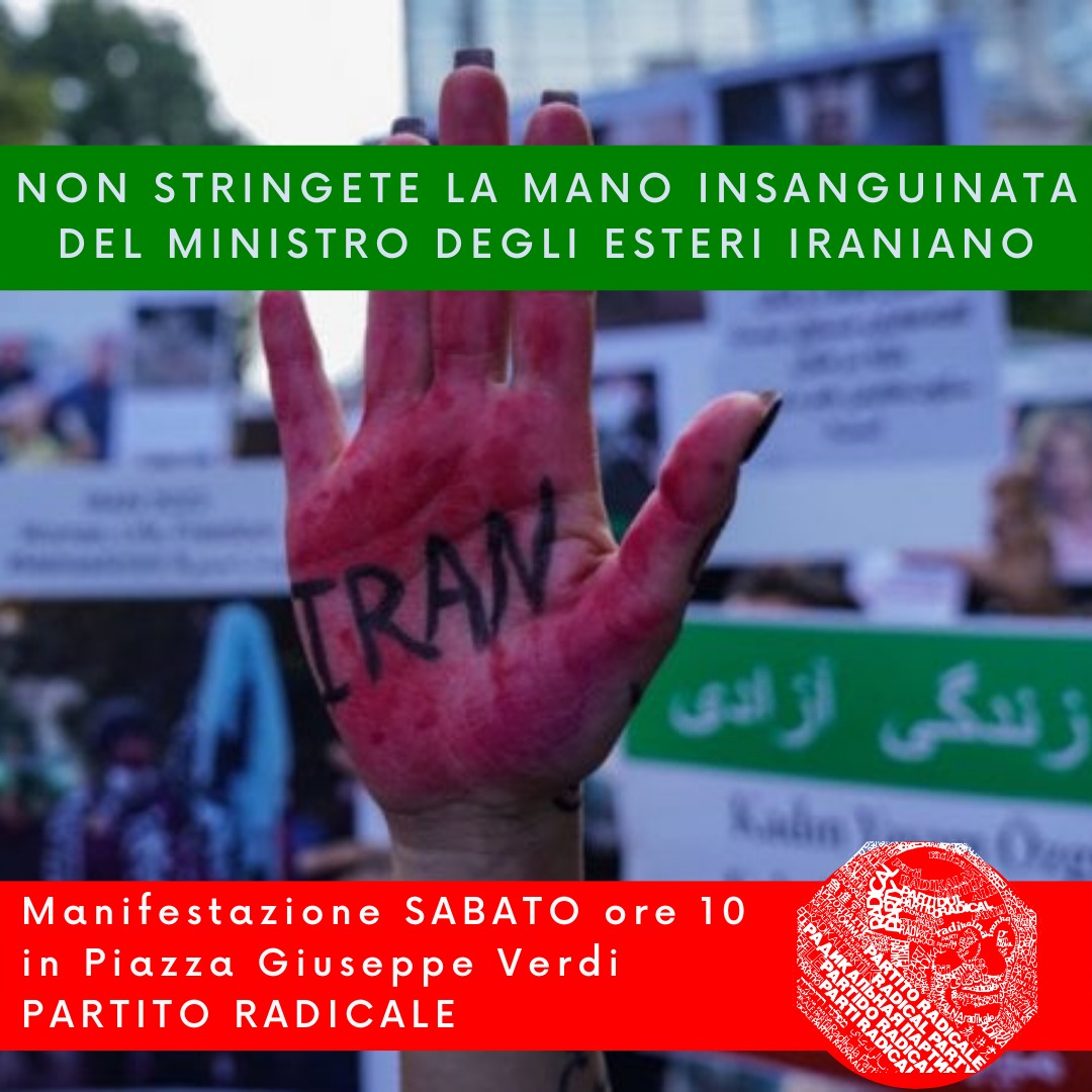 IRAN. PARTITO RADICALE. ITALIA NON STRINGA MANI INSANGUINATE. MANIFESTAZIONE SABATO 3 ore 10