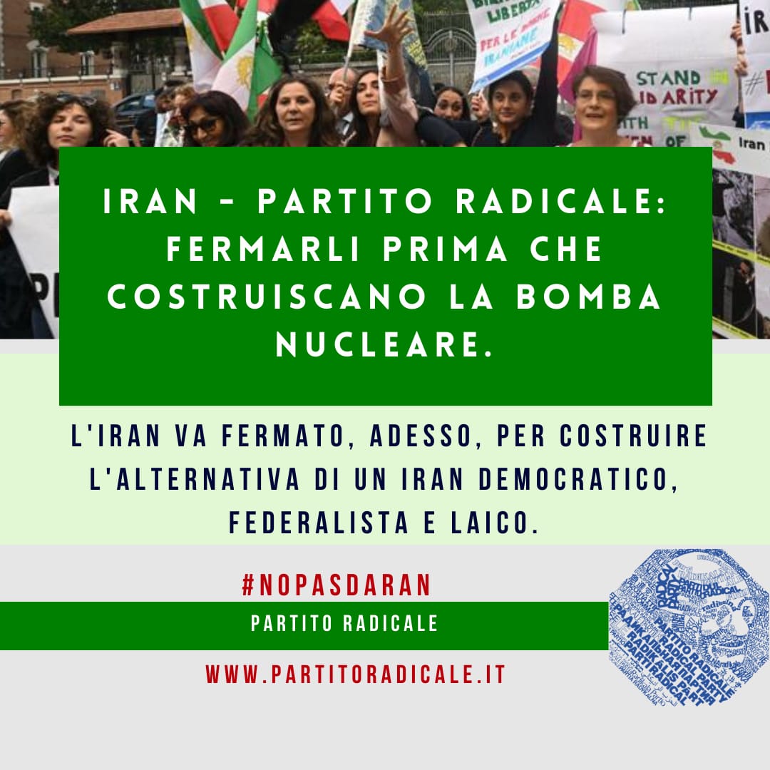 IRAN – PARTITO RADICALE: FERMARLI PRIMA CHE COSTRUISCANO LA BOMBA NUCLEARE. NO PASDARAN.